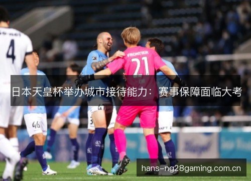 日本天皇杯举办城市接待能力:赛事保障面临大考 日本天皇杯举办城市接待能力:赛事保障面临大考